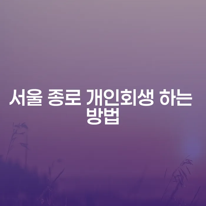 서울 종로 개인회생 하는 방법: 어떻게 시작해야 할까요?