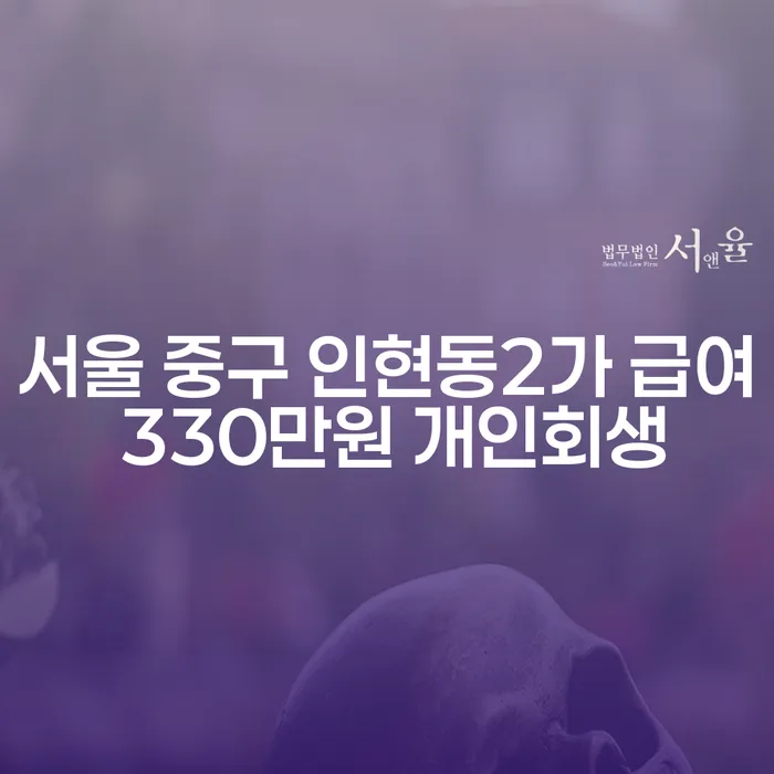 서울 중구 인현동2가에서 급여 330만원으로 개인회생 가능한 방법은?
